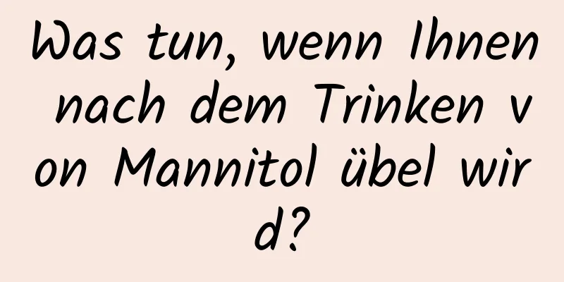 Was tun, wenn Ihnen nach dem Trinken von Mannitol übel wird?