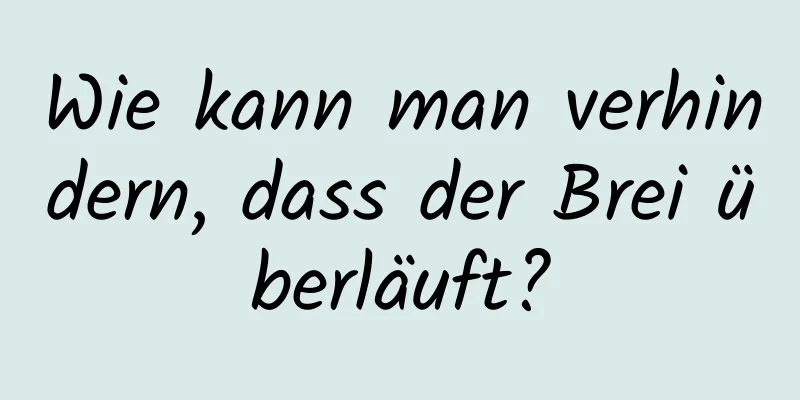 Wie kann man verhindern, dass der Brei überläuft?