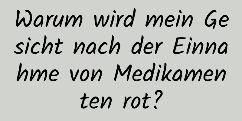 Warum wird mein Gesicht nach der Einnahme von Medikamenten rot?