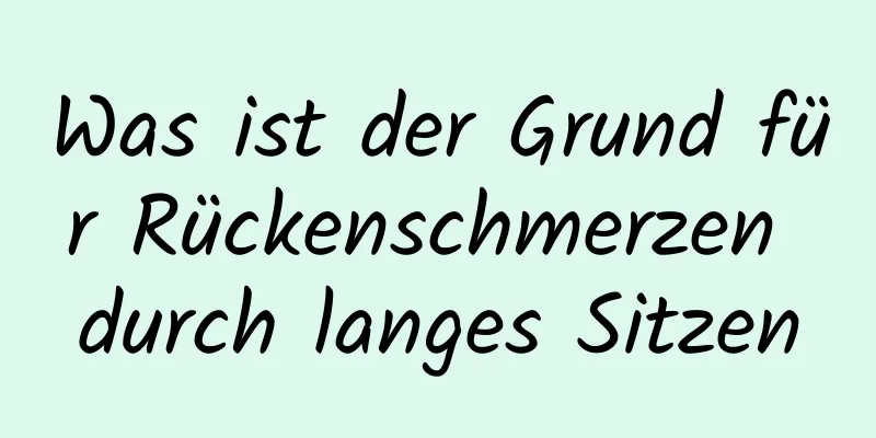 Was ist der Grund für Rückenschmerzen durch langes Sitzen