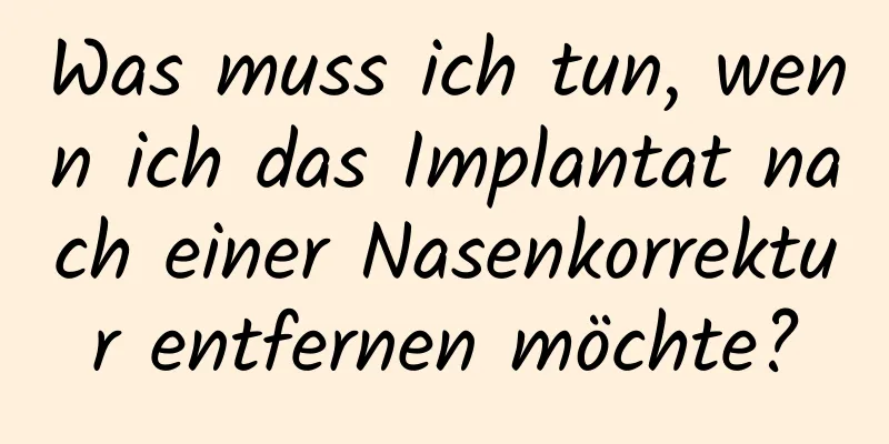 Was muss ich tun, wenn ich das Implantat nach einer Nasenkorrektur entfernen möchte?