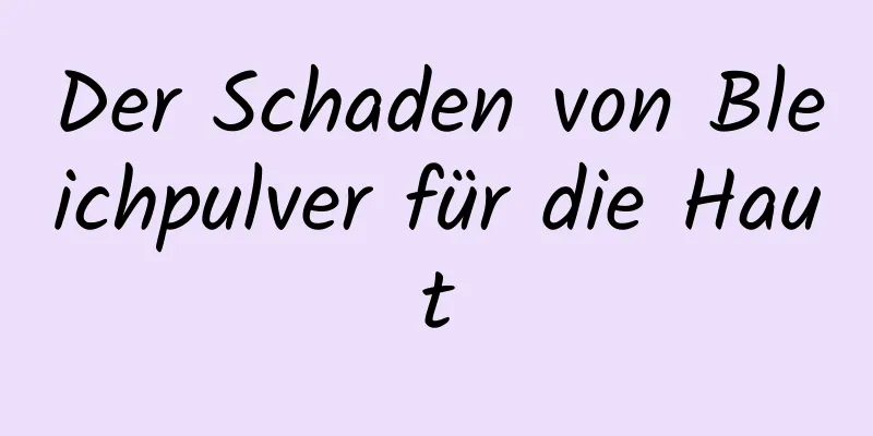 Der Schaden von Bleichpulver für die Haut