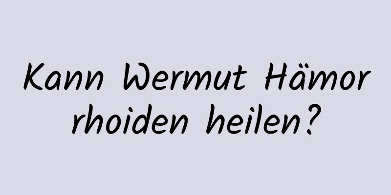 Kann Wermut Hämorrhoiden heilen?
