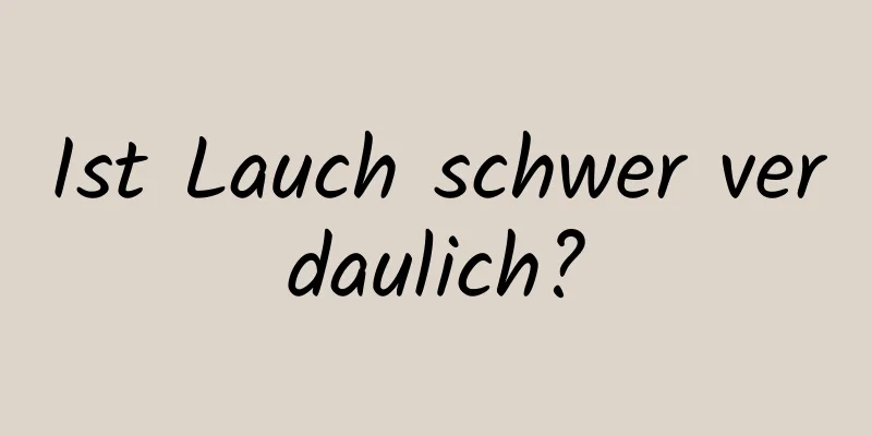 Ist Lauch schwer verdaulich?