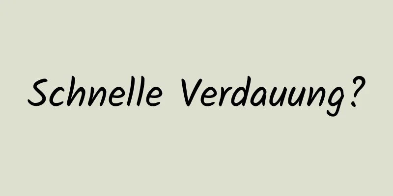 Schnelle Verdauung?