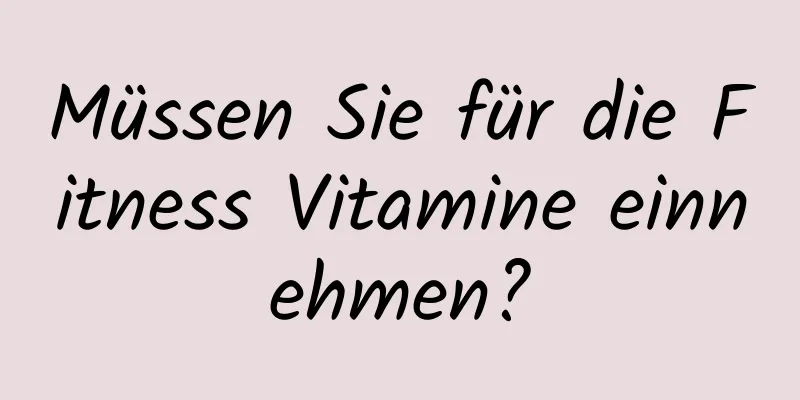 Müssen Sie für die Fitness Vitamine einnehmen?