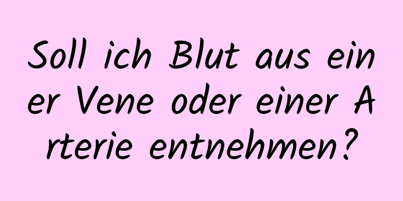 Soll ich Blut aus einer Vene oder einer Arterie entnehmen?