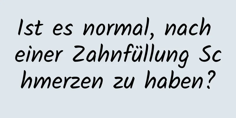 Ist es normal, nach einer Zahnfüllung Schmerzen zu haben?
