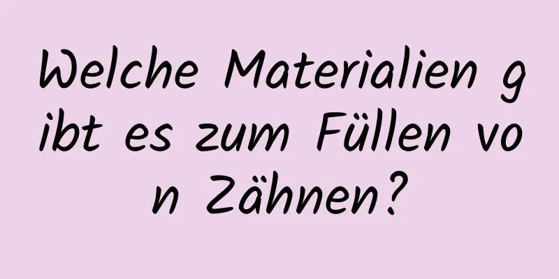 Welche Materialien gibt es zum Füllen von Zähnen?