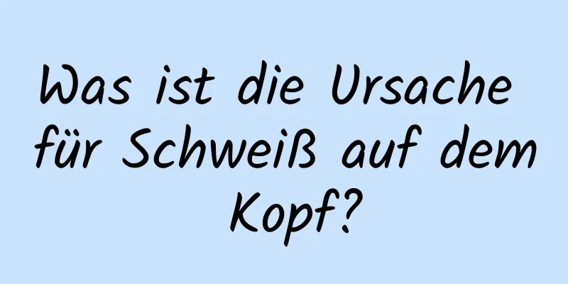 Was ist die Ursache für Schweiß auf dem Kopf?