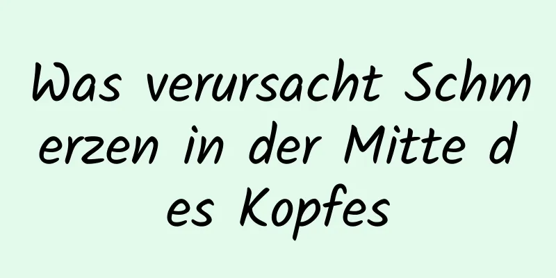 Was verursacht Schmerzen in der Mitte des Kopfes