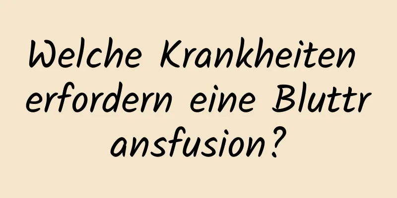 Welche Krankheiten erfordern eine Bluttransfusion?