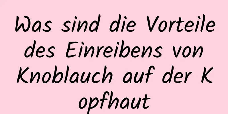 Was sind die Vorteile des Einreibens von Knoblauch auf der Kopfhaut