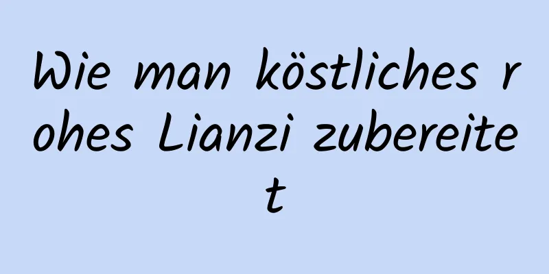 Wie man köstliches rohes Lianzi zubereitet