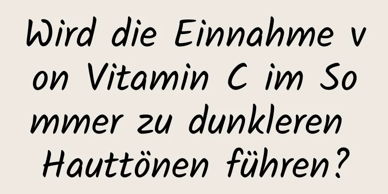 Wird die Einnahme von Vitamin C im Sommer zu dunkleren Hauttönen führen?