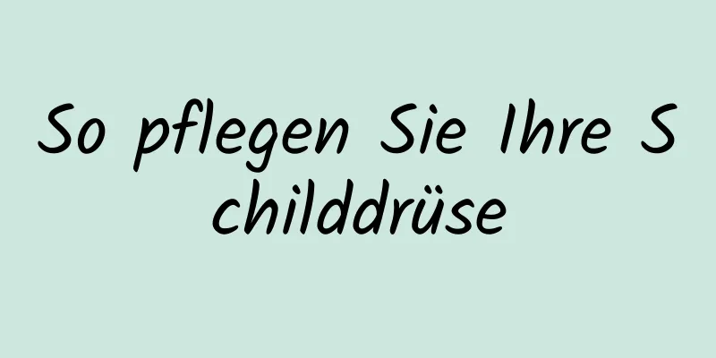 So pflegen Sie Ihre Schilddrüse
