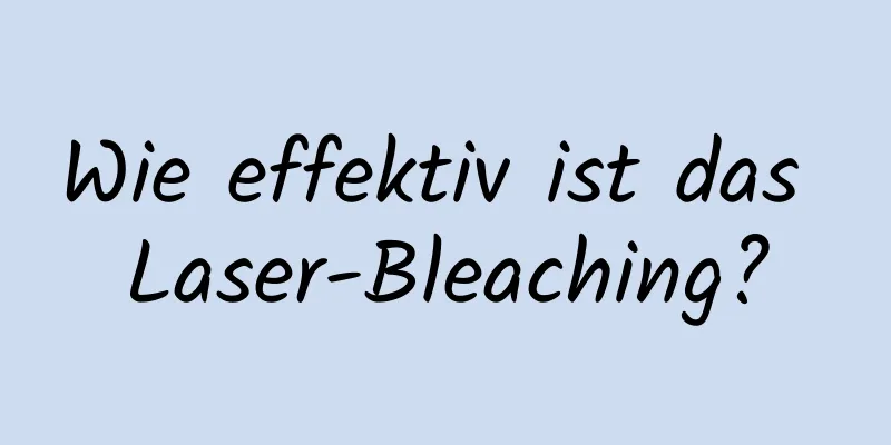 Wie effektiv ist das Laser-Bleaching?