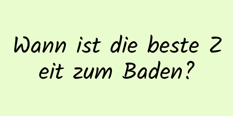 Wann ist die beste Zeit zum Baden?