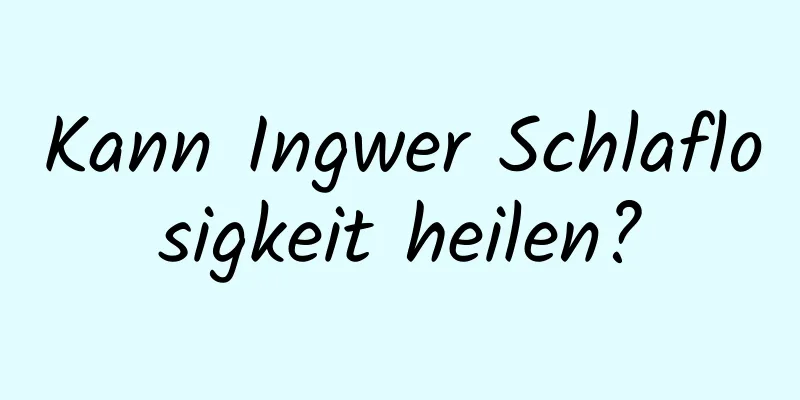 Kann Ingwer Schlaflosigkeit heilen?