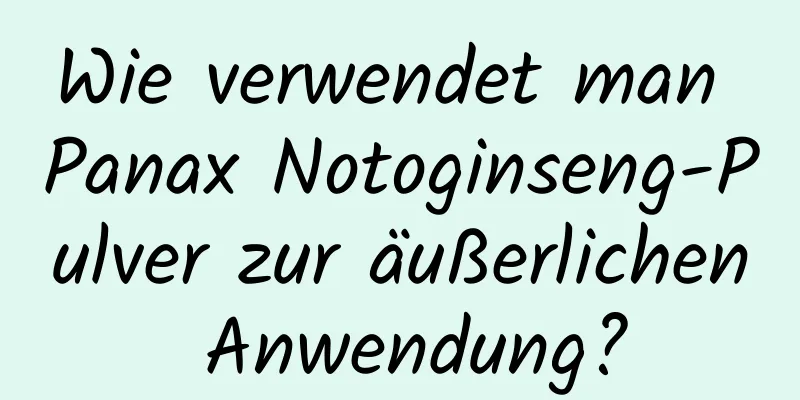 Wie verwendet man Panax Notoginseng-Pulver zur äußerlichen Anwendung?