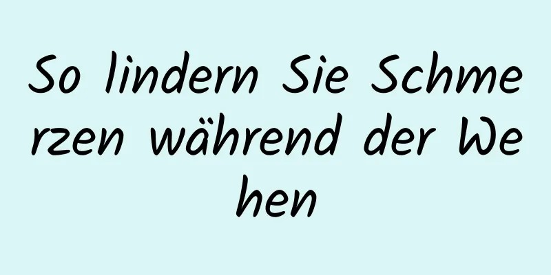 So lindern Sie Schmerzen während der Wehen