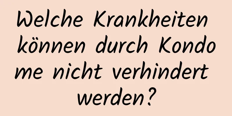 Welche Krankheiten können durch Kondome nicht verhindert werden?