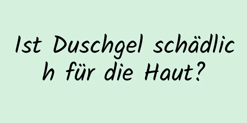 Ist Duschgel schädlich für die Haut?