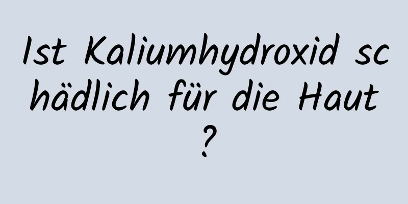Ist Kaliumhydroxid schädlich für die Haut?