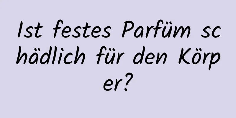 Ist festes Parfüm schädlich für den Körper?