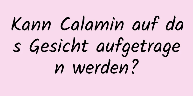 Kann Calamin auf das Gesicht aufgetragen werden?