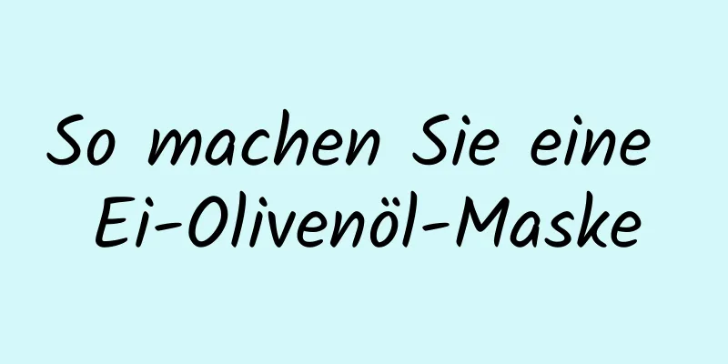 So machen Sie eine Ei-Olivenöl-Maske