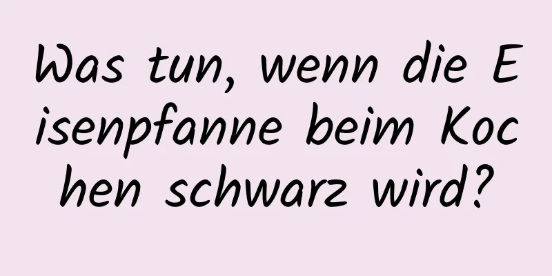 Was tun, wenn die Eisenpfanne beim Kochen schwarz wird?