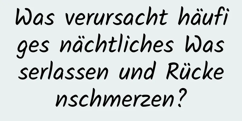 Was verursacht häufiges nächtliches Wasserlassen und Rückenschmerzen?