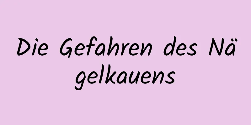 Die Gefahren des Nägelkauens