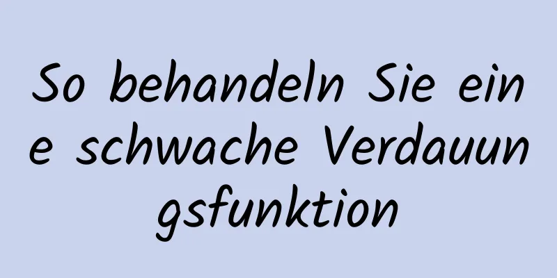 So behandeln Sie eine schwache Verdauungsfunktion