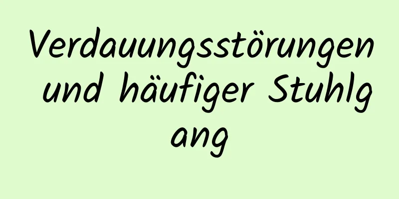 Verdauungsstörungen und häufiger Stuhlgang
