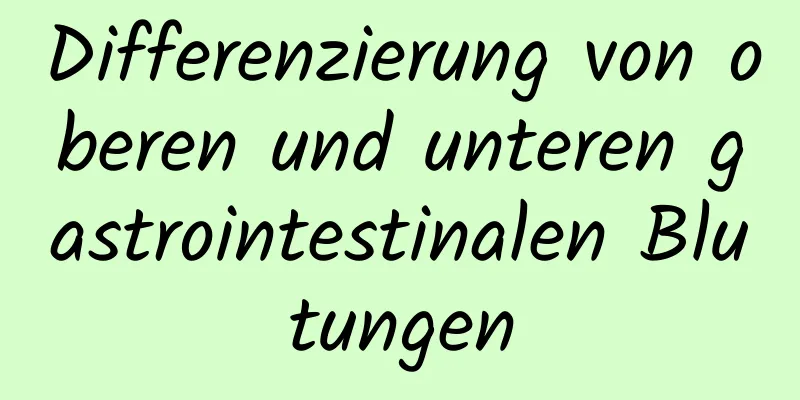 Differenzierung von oberen und unteren gastrointestinalen Blutungen