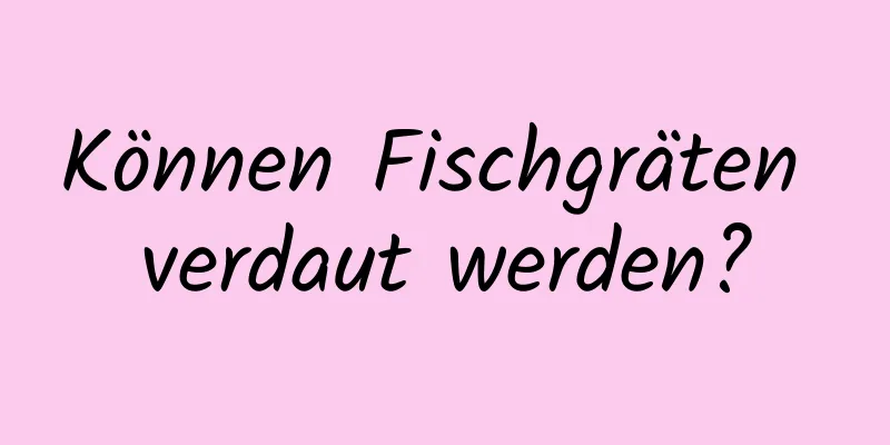 Können Fischgräten verdaut werden?