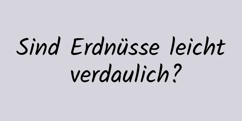 Sind Erdnüsse leicht verdaulich?