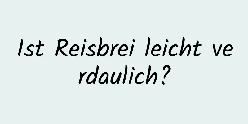 Ist Reisbrei leicht verdaulich?