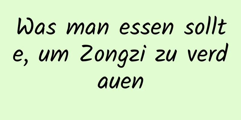 Was man essen sollte, um Zongzi zu verdauen