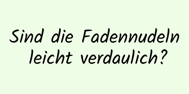 Sind die Fadennudeln leicht verdaulich?