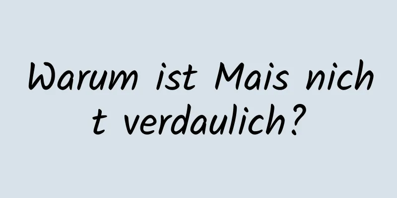 Warum ist Mais nicht verdaulich?
