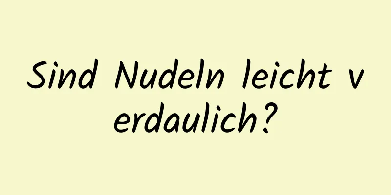 Sind Nudeln leicht verdaulich?