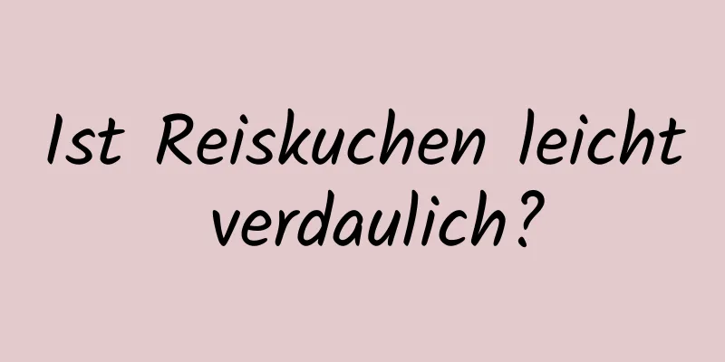 Ist Reiskuchen leicht verdaulich?