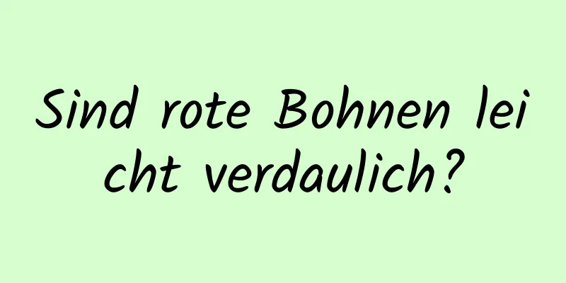Sind rote Bohnen leicht verdaulich?