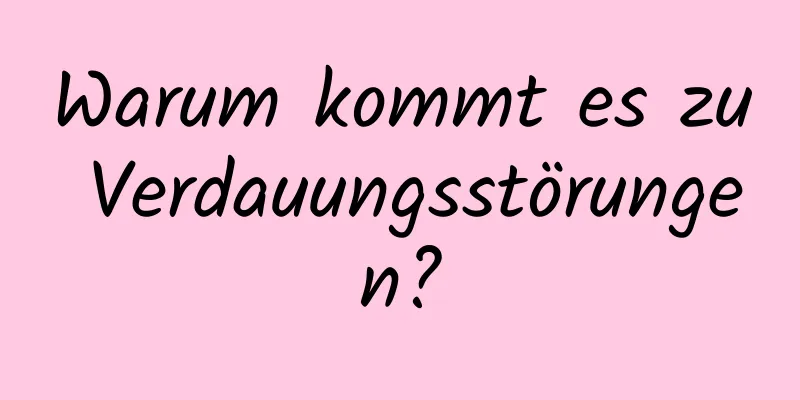 Warum kommt es zu Verdauungsstörungen?
