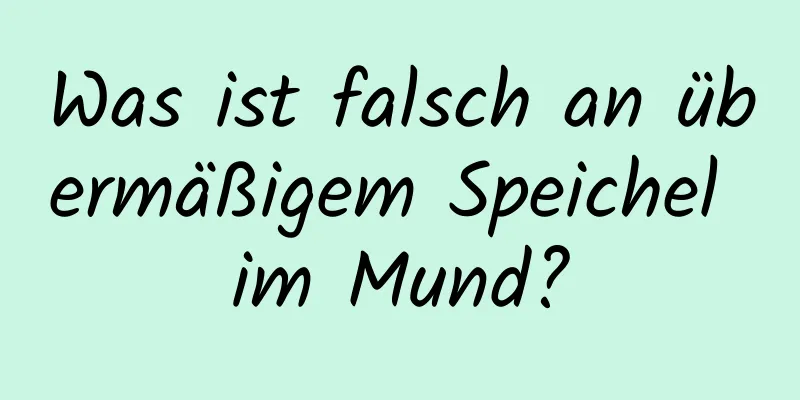 Was ist falsch an übermäßigem Speichel im Mund?