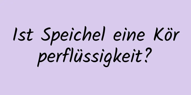 Ist Speichel eine Körperflüssigkeit?