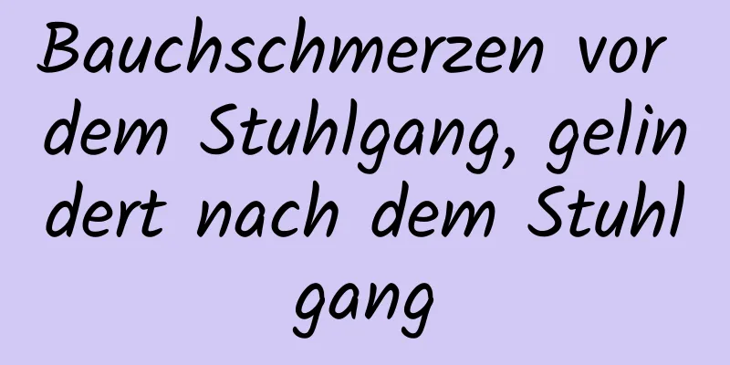 Bauchschmerzen vor dem Stuhlgang, gelindert nach dem Stuhlgang